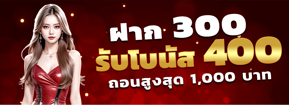 ฝาก 300 รับโบนัส 400 ถอนสูงสุด 1,000 บาท